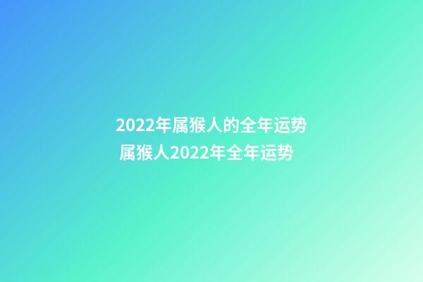 2022年属猴人的全年运势 属猴人2022年全年运势